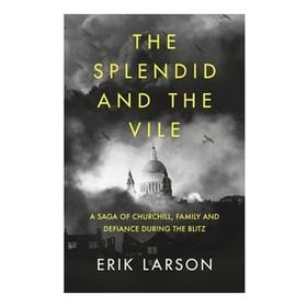 The Splendid and the Vile: A Saga of Churchill, Family and Defiance During the Blitz