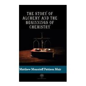 The Story Of Alchemy And Beginnings Chemistry - M. Pattison Muir