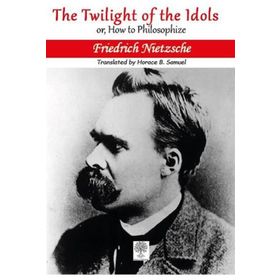 The Twilight Of The Idols Or How To Philosophize - Friedrich Nietzsche