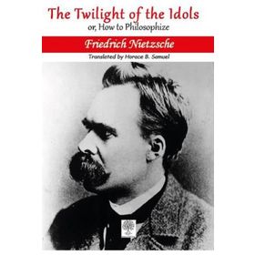The Twilight Of The Idols Or How To Philosophize - Friedrich Nietzsche