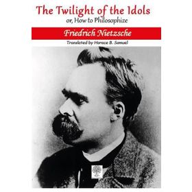 The Twilight Of The Idols Or How To Philosophize - Friedrich Nietzsche