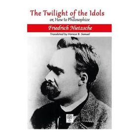 The Twilight Of The Idols Or How To Philosophize - Friedrich Nietzsche