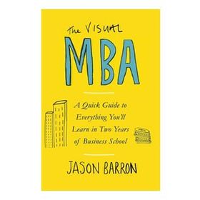 The Visual MBA: A Quick Guide to Everything You’ll Learn in Two Years of Business School