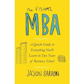 The Visual MBA: A Quick Guide to Everything You’ll Learn in Two Years of Business School