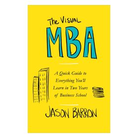 The Visual MBA: A Quick Guide to Everything You’ll Learn in Two Years of Business School