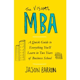 The Visual MBA: A Quick Guide to Everything You’ll Learn in Two Years of Business School