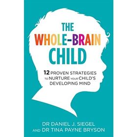 The Whole-Brain Child: 12 Proven Strategies to Nurture Your Child’s Developing Mind