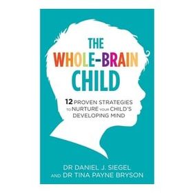 The Whole-Brain Child: 12 Proven Strategies to Nurture Your Child’s Developing Mind