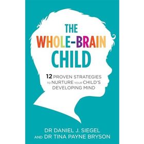 The Whole-Brain Child: 12 Proven Strategies to Nurture Your Child’s Developing Mind