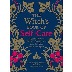 The Witch's Book of Self-Care: Magical Ways to Pamper, Soothe, and Care for Your Body and Spirit