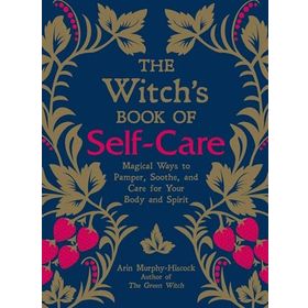 The Witch's Book of Self-Care: Magical Ways to Pamper, Soothe, and Care for Your Body and Spirit