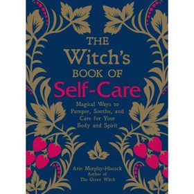The Witch's Book of Self-Care: Magical Ways to Pamper, Soothe, and Care for Your Body and Spirit