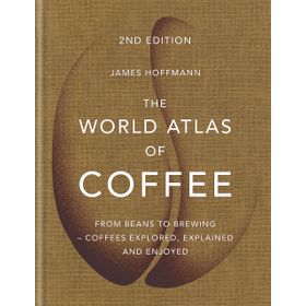 The World Atlas of Coffee: From Beans to Brewing - Coffees Explored, Explained and Enjoyed - James Hoffman