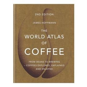 The World Atlas of Coffee: From Beans to Brewing - Coffees Explored, Explained and Enjoyed - James Hoffman