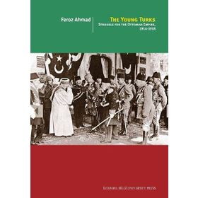 The Young Turks: Struggle For The Ottoman Empire 1914 - 1918 -Feroz Ahmad
