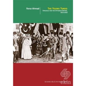The Young Turks: Struggle For The Ottoman Empire 1914 - 1918 -Feroz Ahmad
