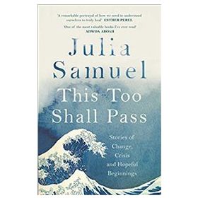 This Too Shall Pass : Stories Of Change, Crisis And Hopeful Beginnings - Julia Samuel