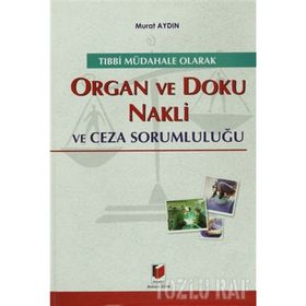 TIBBİ MÜDAHALE OLARAK ORGAN VE DOKU NAKLI VE CEZA SORUMLULUĞU - MURAT AYDIN