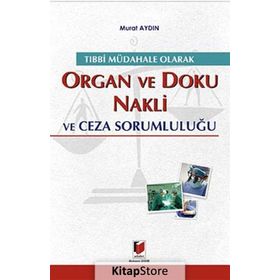 TIBBİ MÜDAHALE OLARAK ORGAN VE DOKU NAKLI VE CEZA SORUMLULUĞU - MURAT AYDIN
