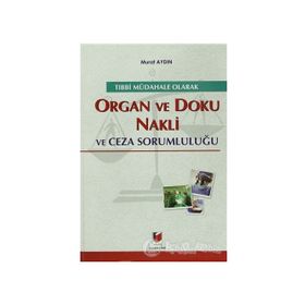 TIBBİ MÜDAHALE OLARAK ORGAN VE DOKU NAKLI VE CEZA SORUMLULUĞU - MURAT AYDIN