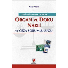 TIBBİ MÜDAHALE OLARAK ORGAN VE DOKU NAKLI VE CEZA SORUMLULUĞU - MURAT AYDIN