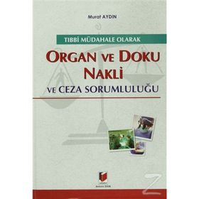 TIBBİ MÜDAHALE OLARAK ORGAN VE DOKU NAKLI VE CEZA SORUMLULUĞU - MURAT AYDIN