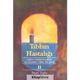 TIBBIN HASTALIĞI II ÇAĞIN HASTALIKLARINA VE MODERN TIBBA BIR BAKIŞ - BRIAN INGLIS
