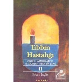 TIBBIN HASTALIĞI II ÇAĞIN HASTALIKLARINA VE MODERN TIBBA BIR BAKIŞ - BRIAN INGLIS