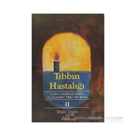 TIBBIN HASTALIĞI II ÇAĞIN HASTALIKLARINA VE MODERN TIBBA BIR BAKIŞ - BRIAN INGLIS