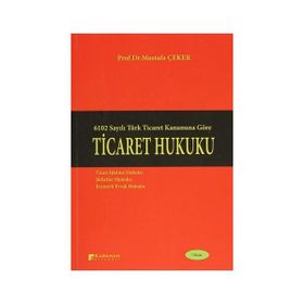 TICARET HUKUKU 6102 SAYILI TÜRK TICARET KANUNUNA GÖRE - MUSTAFA ÇEKER