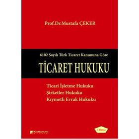 TICARET HUKUKU 6102 SAYILI TÜRK TICARET KANUNUNA GÖRE - MUSTAFA ÇEKER