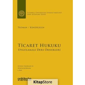 TICARET HUKUKU UYGULAMALI DERS ÖRNEKLERİ - ABUZER KENDIGELEN;ÖMER TEOMAN