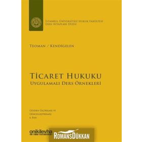 TICARET HUKUKU UYGULAMALI DERS ÖRNEKLERİ - ABUZER KENDIGELEN;ÖMER TEOMAN