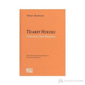 TICARET HUKUKU UYGULAMALI DERS ÖRNEKLERİ - ABUZER KENDIGELEN;ÖMER TEOMAN
