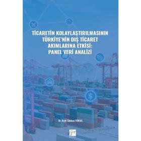 Ticaretin Kolaylaştırılmasının Türkiye'nin Dış Ticaret Akımlarına Etkisi: Panel Veri Analizi - Halit Gökhan Yüksel