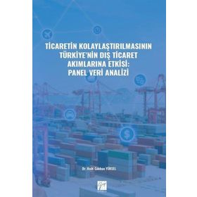 Ticaretin Kolaylaştırılmasının Türkiye'nin Dış Ticaret Akımlarına Etkisi: Panel Veri Analizi - Halit Gökhan Yüksel