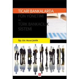 Ticari Bankalarda Fon Yönetimi ve Türk Bankacılık Sistemi - Murat Şahin