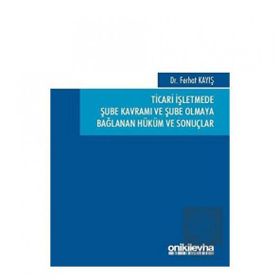 Ticari İşletmede Şube Kavramı ve Şube Olmaya Bağlanan Hüküm ve Sonuçlar - Ferhat Kayış