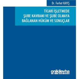 Ticari İşletmede Şube Kavramı ve Şube Olmaya Bağlanan Hüküm ve Sonuçlar - Ferhat Kayış