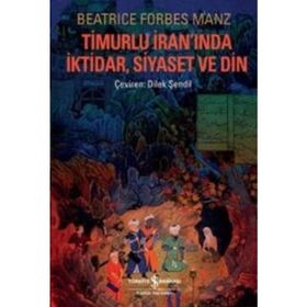 TIMURLU İRANINDA İKTIDAR, SIYASET VE DIN - BEATRICE FORBES MANZ