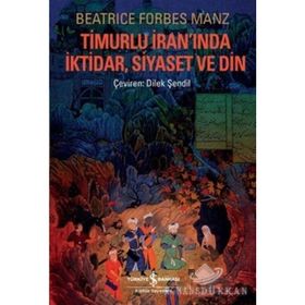 TIMURLU İRANINDA İKTIDAR, SIYASET VE DIN - BEATRICE FORBES MANZ