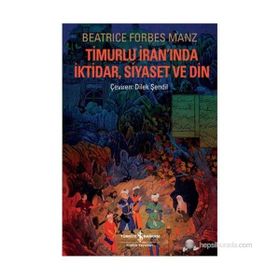 TIMURLU İRANINDA İKTIDAR, SIYASET VE DIN - BEATRICE FORBES MANZ