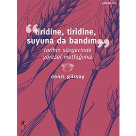 TIRIDINE, TIRIDINE, SUYUNA DA BANDIM... TARIHIN SÜZGECINDE YÖRESEL MUTFAĞIMIZ - DENIZ GÜRSOY