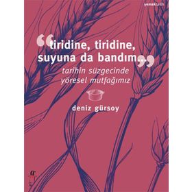 TIRIDINE, TIRIDINE, SUYUNA DA BANDIM... TARIHIN SÜZGECINDE YÖRESEL MUTFAĞIMIZ - DENIZ GÜRSOY