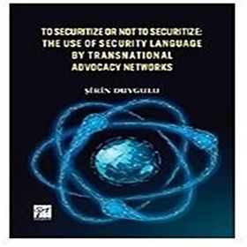 To Securitize or Not to Securitize the Use of Security Language by Transnational Advocacy Networks - Şirin Duygulu