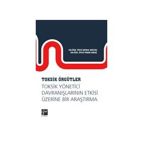 Toksik Örgütler Toksik Yönetici Davranışlarının Etkisi Üzerine Bir Araştırma - Meral Bektaş & Pınar Erkal