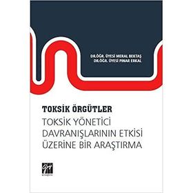 Toksik Örgütler Toksik Yönetici Davranışlarının Etkisi Üzerine Bir Araştırma - Meral Bektaş & Pınar Erkal