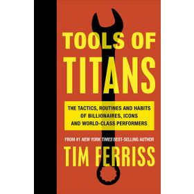 Tools of Titans the Tactics Routines and Habits of Billionaires Icons and World-Class Performers