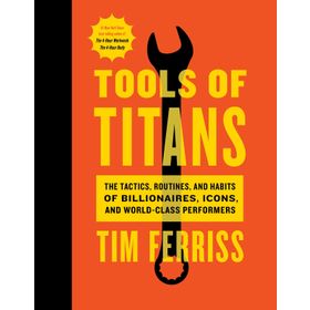 Tools of Titans the Tactics Routines and Habits of Billionaires Icons and World-Class Performers