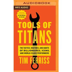 Tools of Titans the Tactics Routines and Habits of Billionaires Icons and World-Class Performers